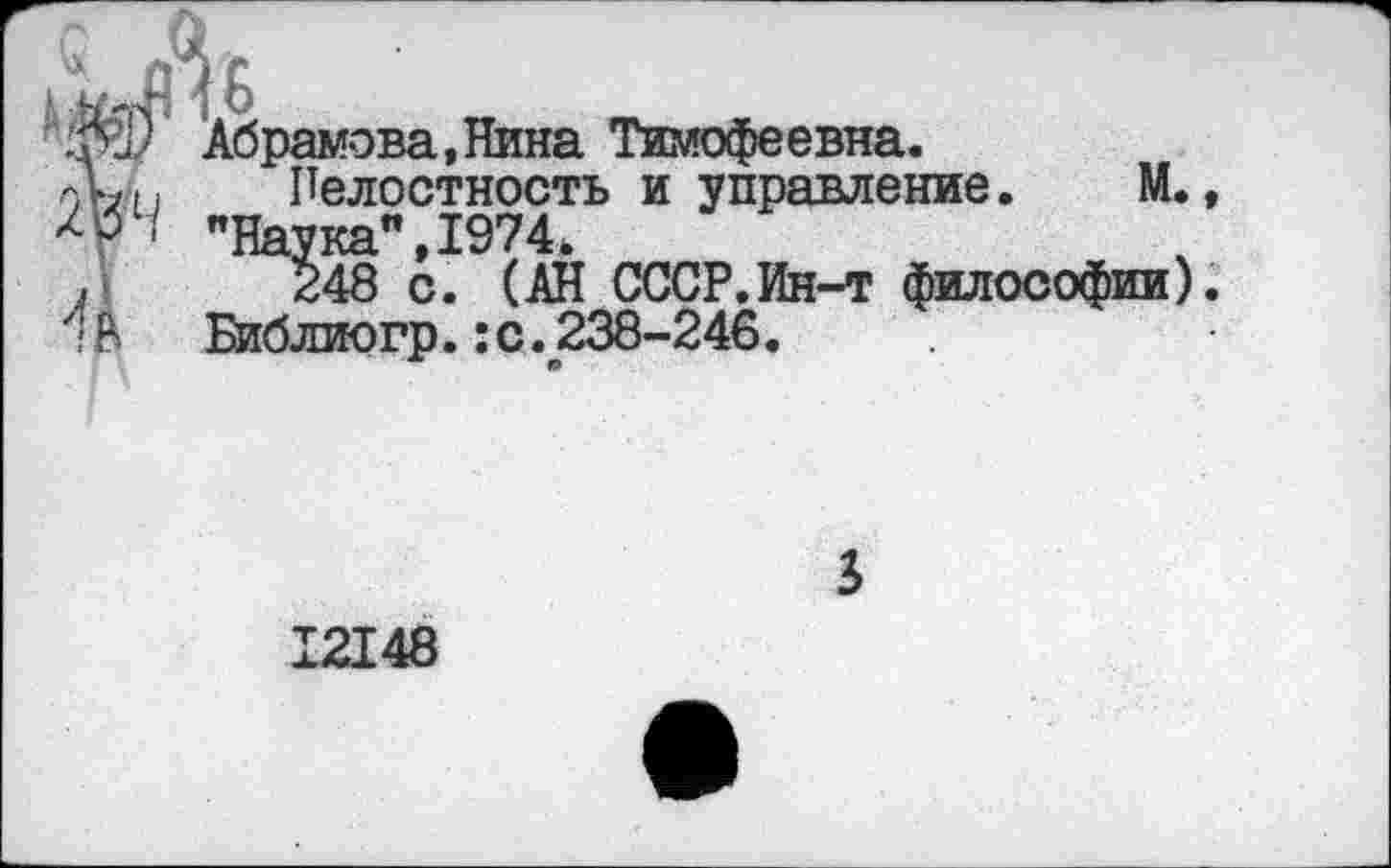 ﻿’1' Абрамова,Нина Тимофеевна.
Пелостность и управление. М. Н "Наука”,1974.
248 с. (АН СССР.Ин-т философии)
> Библиогр.:с.238-246.
3
12148